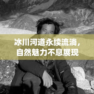 冰川河道永續(xù)流淌，自然魅力不息展現(xiàn)