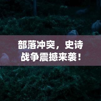 部落沖突，史詩戰(zhàn)爭震撼來襲！