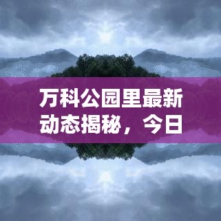 萬(wàn)科公園里最新動(dòng)態(tài)揭秘，今日更新消息匯總