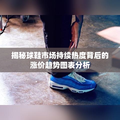揭秘球鞋市場(chǎng)持續(xù)熱度背后的漲價(jià)趨勢(shì)圖表分析