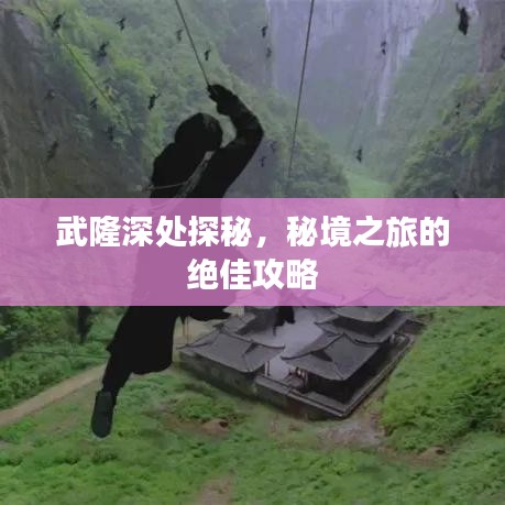 武隆深處探秘，秘境之旅的絕佳攻略