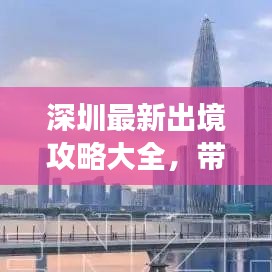 深圳最新出境攻略大全，帶你暢游無憂！