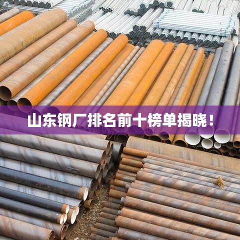 山東鋼廠排名前十榜單揭曉！