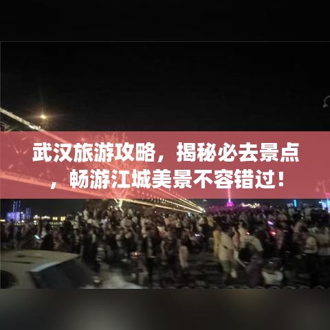 武漢旅游攻略，揭秘必去景點(diǎn)，暢游江城美景不容錯(cuò)過！