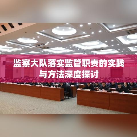 監(jiān)察大隊落實監(jiān)管職責(zé)的實踐與方法深度探討