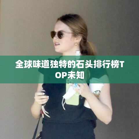 全球味道獨(dú)特的石頭排行榜TOP未知
