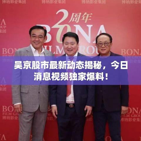 吳京股市最新動態(tài)揭秘，今日消息視頻獨(dú)家爆料！