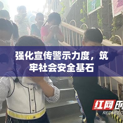 強化宣傳警示力度，筑牢社會安全基石