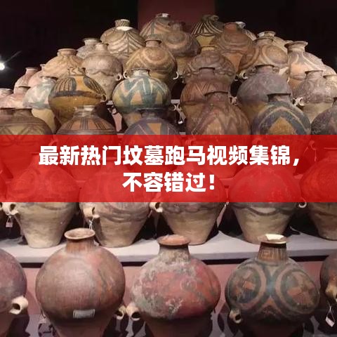 最新熱門墳?zāi)古荞R視頻集錦，不容錯過！