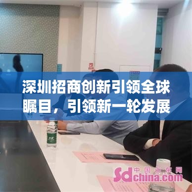 深圳招商創(chuàng)新引領(lǐng)全球矚目，引領(lǐng)新一輪發(fā)展浪潮