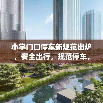 小學(xué)門口停車新規(guī)范出爐，安全出行，規(guī)范停車，守護(hù)孩子成長(zhǎng)之路