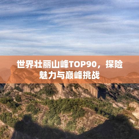 世界壯麗山峰TOP90，探險魅力與巔峰挑戰(zhàn)