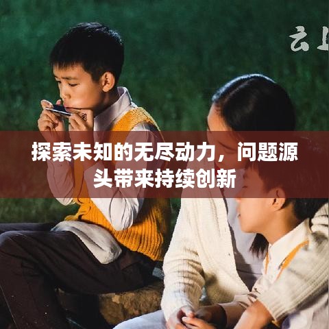 探索未知的無盡動力，問題源頭帶來持續(xù)創(chuàng)新