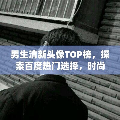 男生清新頭像TOP榜，探索百度熱門選擇，時尚魅力一網(wǎng)打盡！