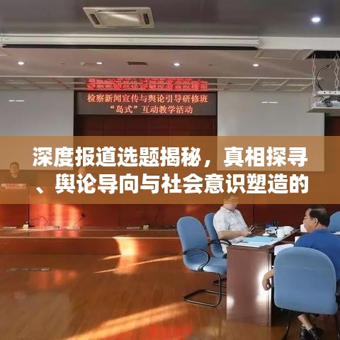 深度報(bào)道選題揭秘，真相探尋、輿論導(dǎo)向與社會(huì)意識(shí)塑造的力量