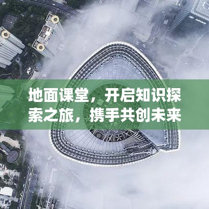 地面課堂，開啟知識(shí)探索之旅，攜手共創(chuàng)未來奇跡！