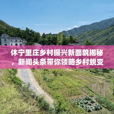 休寧里莊鄉(xiāng)村振興新面貌揭秘，新聞頭條帶你領(lǐng)略鄉(xiāng)村蛻變風采