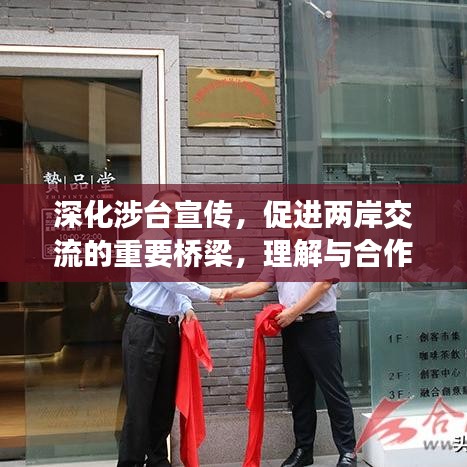 深化涉臺(tái)宣傳，促進(jìn)兩岸交流的重要橋梁，理解與合作的紐帶