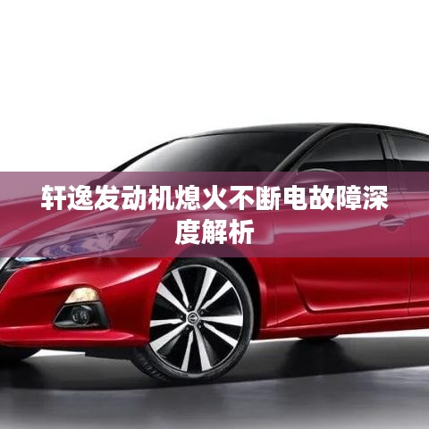 軒逸發(fā)動機熄火不斷電故障深度解析