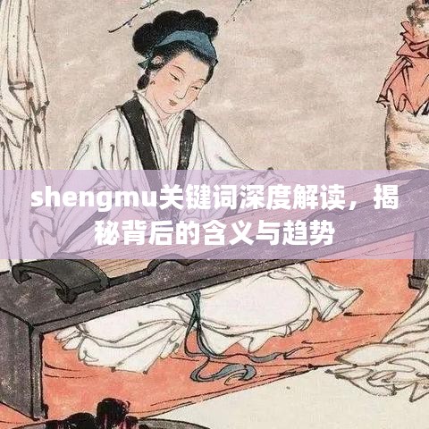 shengmu關(guān)鍵詞深度解讀，揭秘背后的含義與趨勢