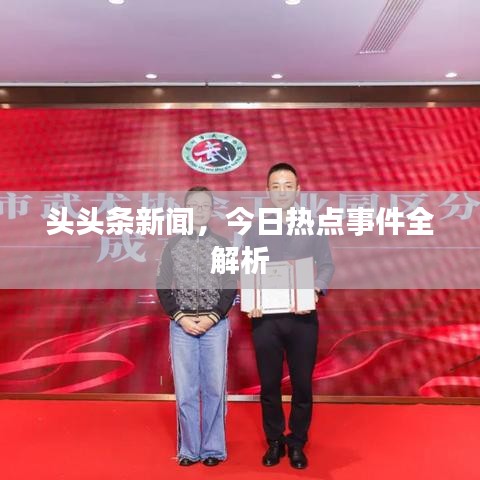 頭頭條新聞，今日熱點(diǎn)事件全解析