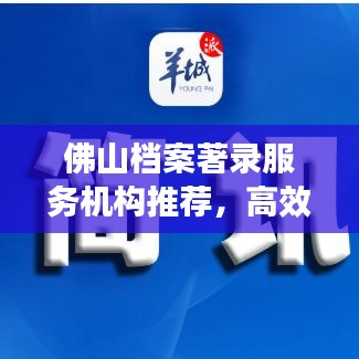 佛山檔案著錄服務(wù)機構(gòu)推薦，高效專業(yè)，值得信賴！