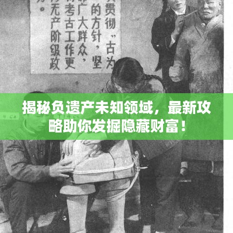 揭秘負(fù)遺產(chǎn)未知領(lǐng)域，最新攻略助你發(fā)掘隱藏財富！