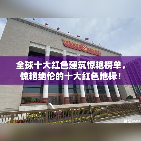 全球十大紅色建筑驚艷榜單，驚艷絕倫的十大紅色地標！