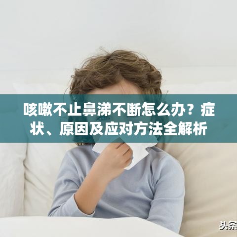 咳嗽不止鼻涕不斷怎么辦？癥狀、原因及應對方法全解析