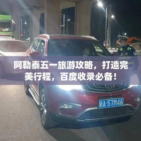 阿勒泰五一旅游攻略，打造完美行程，百度收錄必備！