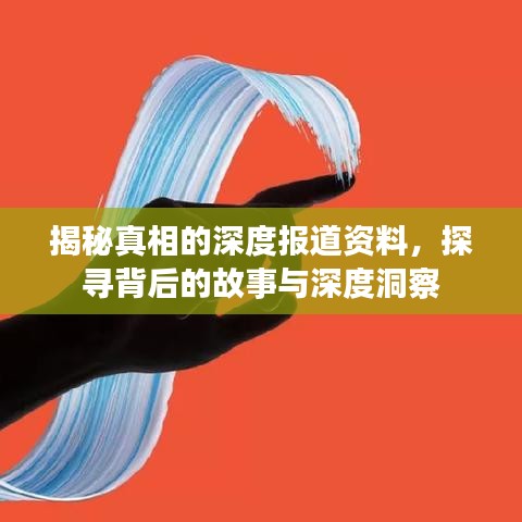 揭秘真相的深度報道資料，探尋背后的故事與深度洞察