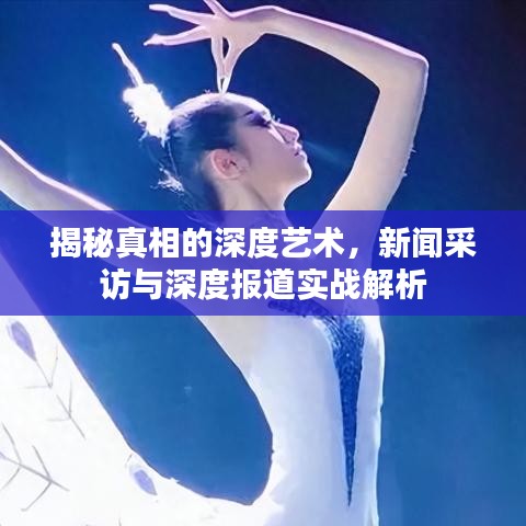 揭秘真相的深度藝術(shù)，新聞采訪與深度報道實(shí)戰(zhàn)解析
