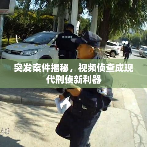 突發(fā)案件揭秘，視頻偵查成現(xiàn)代刑偵新利器