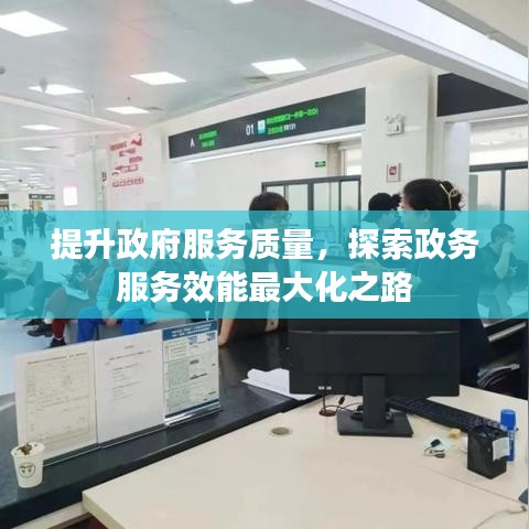 提升政府服務(wù)質(zhì)量，探索政務(wù)服務(wù)效能最大化之路