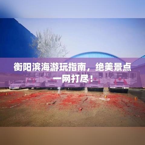 衡陽(yáng)濱海游玩指南，絕美景點(diǎn)一網(wǎng)打盡！