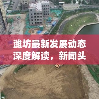 濰坊最新發(fā)展動態(tài)深度解讀，新聞頭條回放聚焦城市發(fā)展