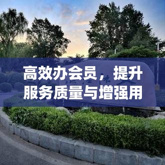高效辦會(huì)員，提升服務(wù)質(zhì)量與增強(qiáng)用戶(hù)體驗(yàn)的秘籍