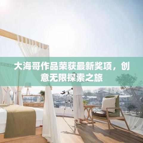 大海哥作品榮獲最新獎(jiǎng)項(xiàng)，創(chuàng)意無(wú)限探索之旅