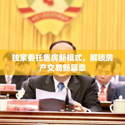 獨家委托售房新模式，解鎖房產交易新篇章