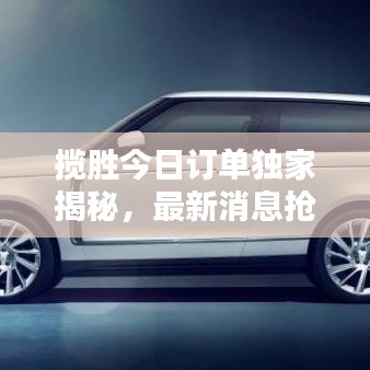 攬勝今日訂單獨(dú)家揭秘，最新消息搶先看！