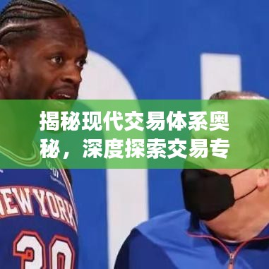 揭秘現(xiàn)代交易體系奧秘，深度探索交易專題