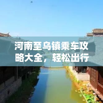 河南至烏鎮(zhèn)乘車攻略大全，輕松出行，一步到烏！