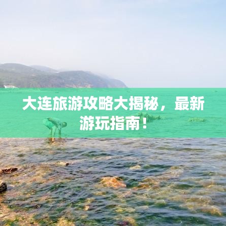 大連旅游攻略大揭秘，最新游玩指南！