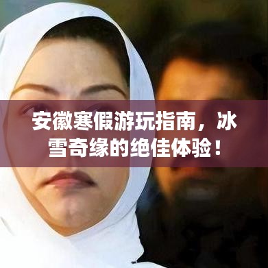 安徽寒假游玩指南，冰雪奇緣的絕佳體驗(yàn)！