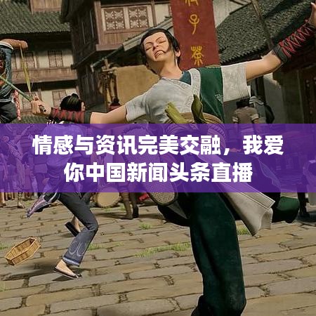 情感與資訊完美交融，我愛你中國新聞頭條直播