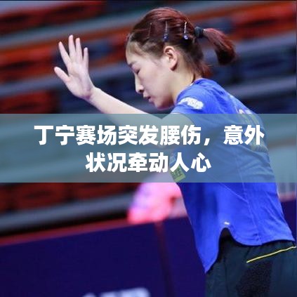 丁寧賽場突發(fā)腰傷，意外狀況牽動(dòng)人心