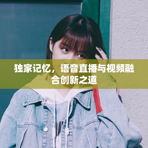 獨(dú)家記憶，語音直播與視頻融合創(chuàng)新之道