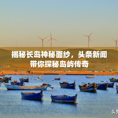 揭秘長島神秘面紗，頭條新聞帶你探秘島嶼傳奇