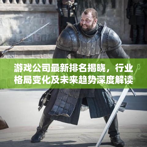 游戲公司最新排名揭曉，行業(yè)格局變化及未來趨勢深度解讀