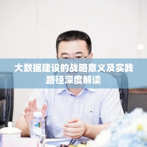 大數(shù)據(jù)建設的戰(zhàn)略意義及實踐路徑深度解讀